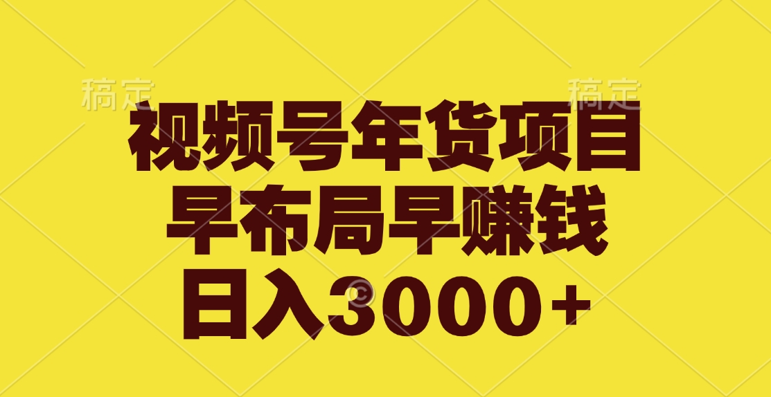 视频号年货项目，早布局早赚钱，日入3000+-三贰项目网