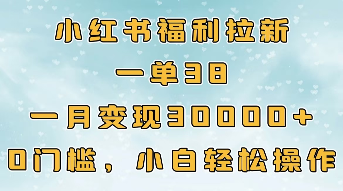 小红书福利拉新，一单38，一月30000＋轻轻松松，0门槛小白轻松操作-三贰项目网