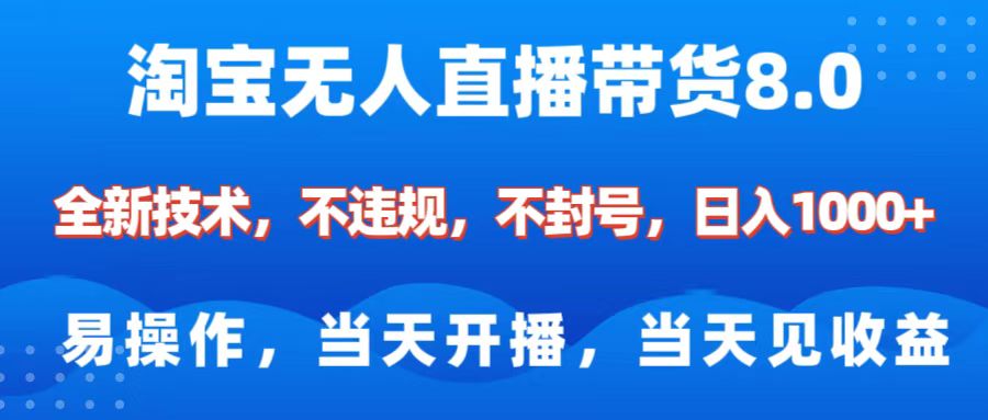 淘宝无人直播带货8.0    全新技术，不违规，不封号，纯小白易操作，当天开播，当天见收益，日入1000+-三贰项目网