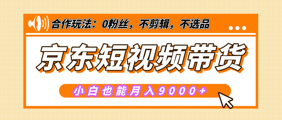 【揭秘】京东短视频带货，小白也能月入9000+（附详细教程）-三贰项目网