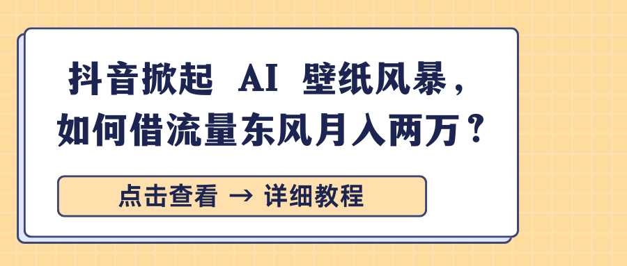 抖音掀起 AI 壁纸风暴，如何借流量东风月入两万？-三贰项目网