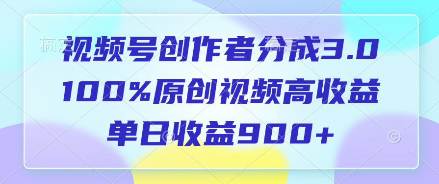 视频号创作者分成3.0，100%原创视频高收益，单日收益900+-三贰项目网