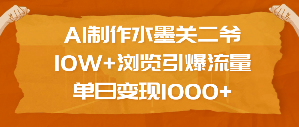 AI制作水墨关二爷，10W+浏览引爆流量，单日变现1000+-三贰项目网