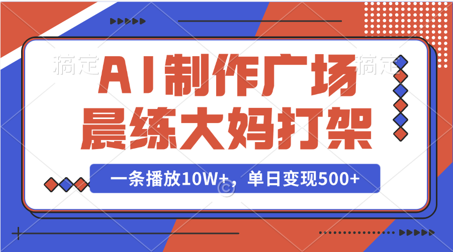 AI制作广场晨练大妈打架，一条播放10W+，单日变现500+-三贰项目网