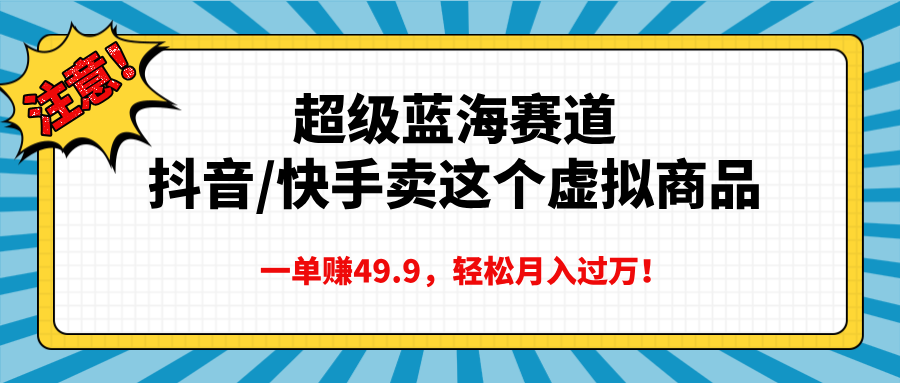 超级蓝海赛道，抖音快手卖这个虚拟商品，一单赚49.9，轻松月入过万-三贰项目网