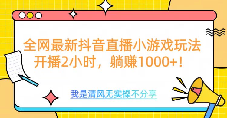 全网首发！抖音直播小游戏全新玩法来袭，仅开播 2 小时，就能轻松躺赚 1000+！-三贰项目网