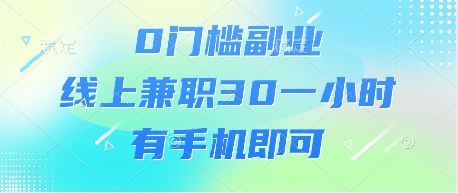 0门槛副业，线上兼职30一小时，有手机即可-三贰项目网