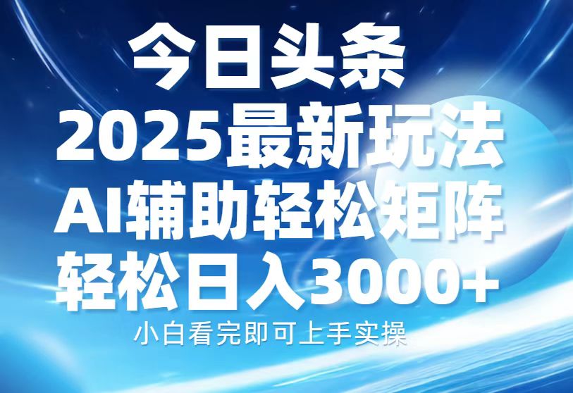 今日头条2025最新玩法，思路简单，复制粘贴，AI辅助，轻松矩阵日入3000+-三贰项目网