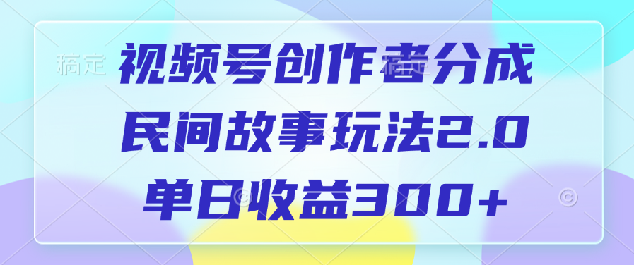 视频号创作者分成，民间故事玩法2.0，单日收益300+-三贰项目网