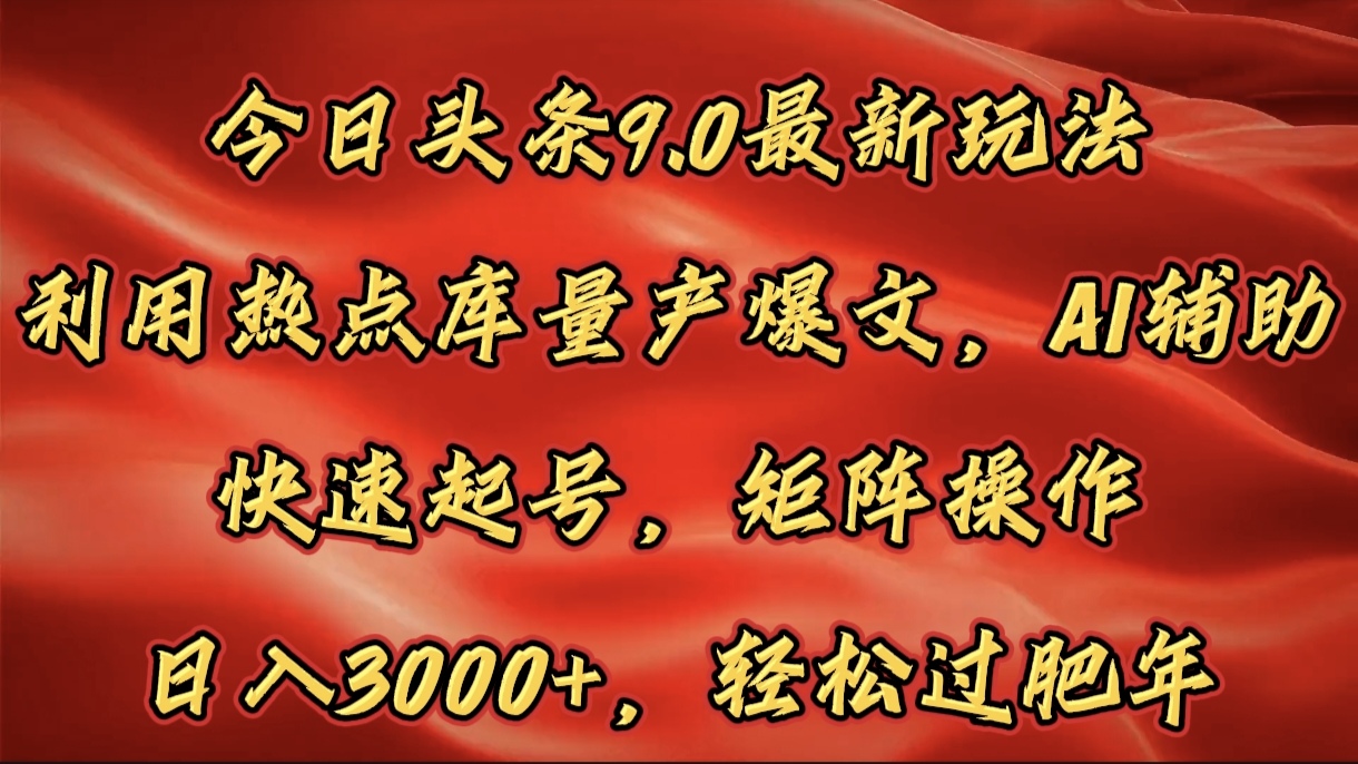 今日头条9.0最新玩法，利用热点库量产爆文，AI辅助，快速起号，矩阵操作，日入3000+，轻松过肥年-三贰项目网