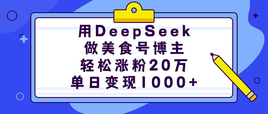 用DeepSeek做美食号博主，轻松涨粉20万，单日变现1000+-三贰项目网