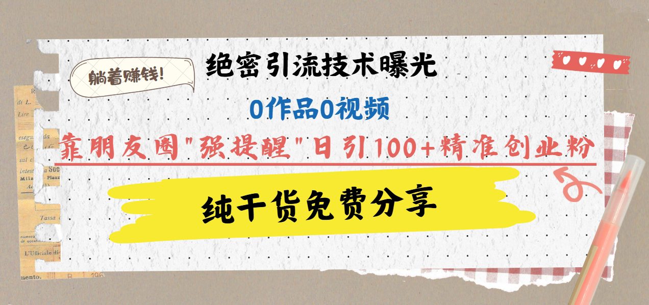 绝密引流技术曝光：0作品0视频，靠朋友圈”强提醒”日引100+精准创业粉，躺着赚钱！-三贰项目网