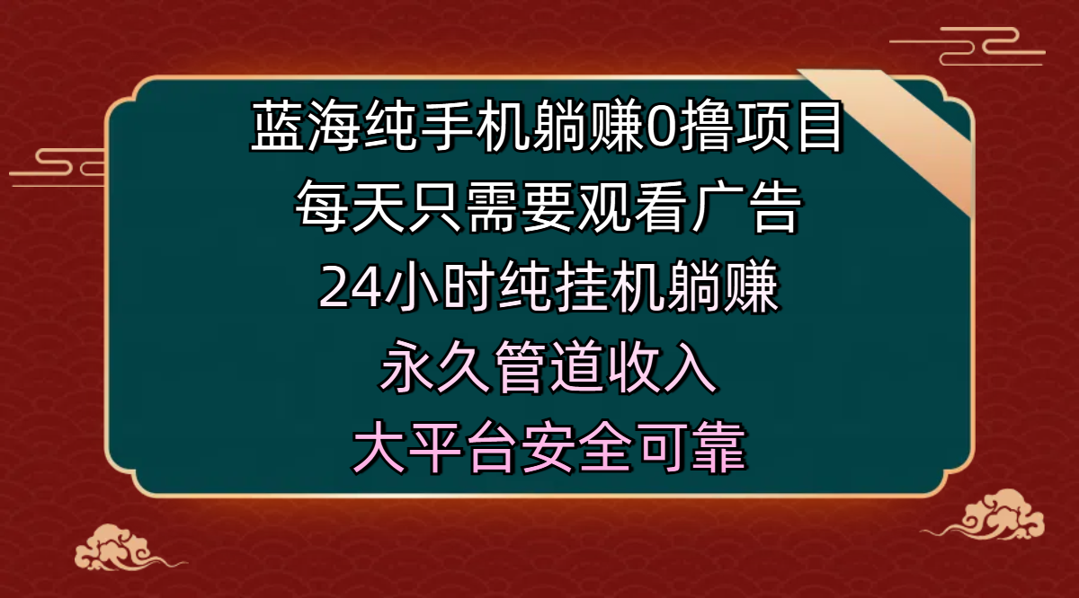 蓝海纯手机躺赚0撸项目，每天只需要观看广告，24小时纯挂机躺赚，永久管道收入，主业副业的绝佳选择，大平台安全可靠-三贰项目网