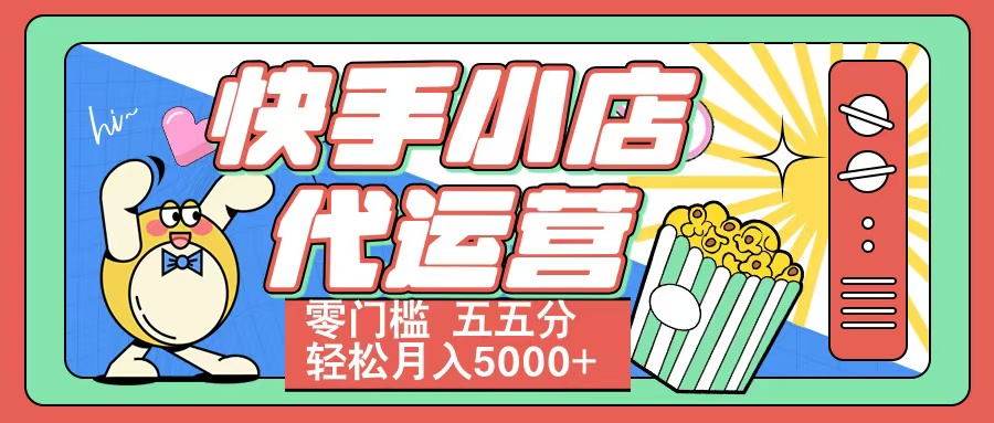 快手小店代运营 零门槛 五五分轻松月入5000+-三贰项目网