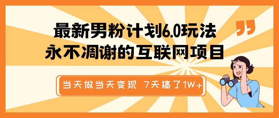 最新男粉计划6.0玩法，永不凋谢的互联网项目 当天做当天变现，视频包原创，7天搞了1W+-三贰项目网