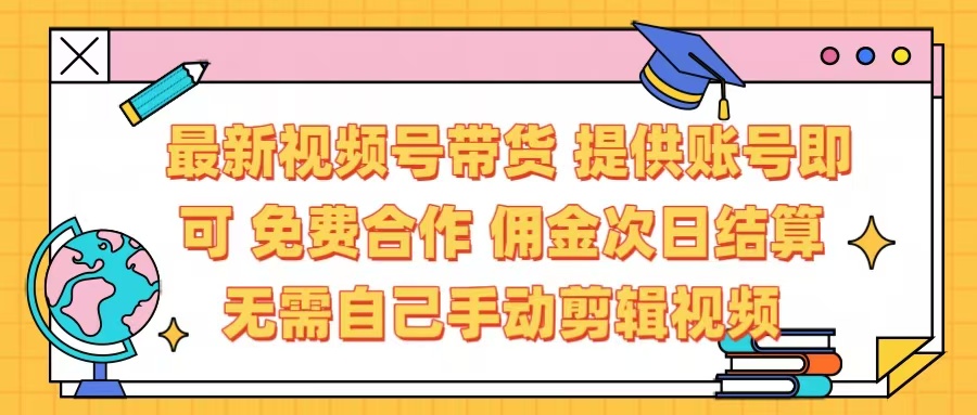 最新视频号带货  免费合作 提供账号即可 佣金次日结算每天都结算 无需自己剪辑 省时省力 直接发布即可-三贰项目网