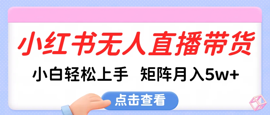 小红书无人直播带货，小白轻松上手，可矩阵月入5w+-三贰项目网