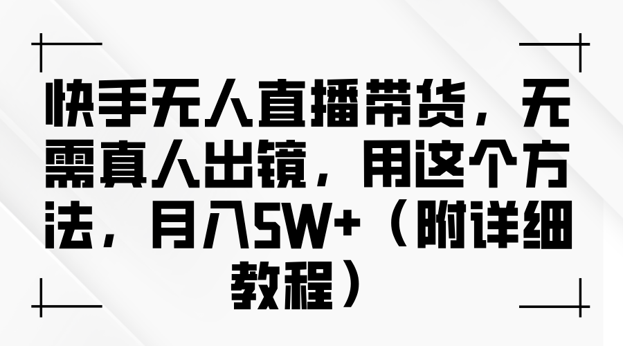 快手无人直播带货，无需真人出镜，用这个方法，月入5W+（附详细教程）-三贰项目网