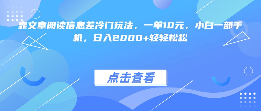 靠文章阅读信息差冷门玩法，一单10元，小白一部手机，日入2000+轻轻松松-三贰项目网