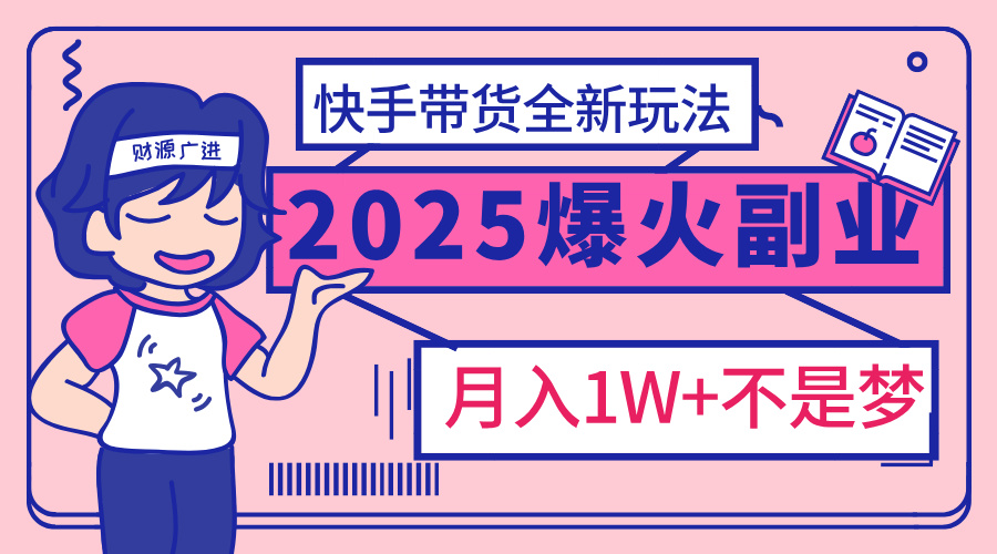 2025年爆红副业！快手带货全新玩法，月入1万加不是梦！-三贰项目网