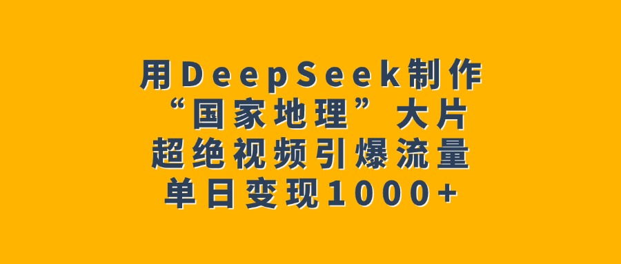 用DeepSeek制作“国家地理”大片，超绝视频引爆流量，单日变现1000+-三贰项目网