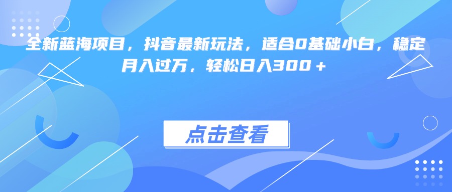 全新蓝海项目，抖音最新玩法，适合0基础小白，稳定月入过万，轻松日入300＋-三贰项目网