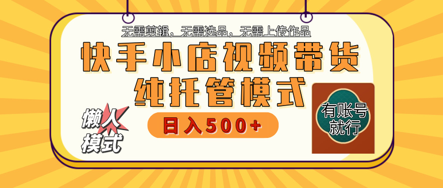 【躺赚项目】快手小店视频带货，纯托管模式，日入500+，无需剪辑，无需选品，无需上传作品，有账号即可托管-三贰项目网