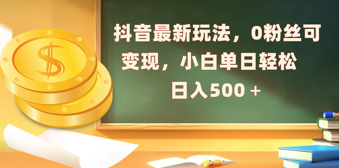 抖音最新玩法，0粉丝可变现，小白单日轻松日入500＋-三贰项目网