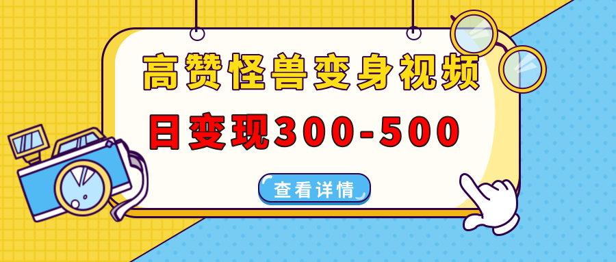 高赞怪兽变身视频制作，日变现300-500，多平台发布（抖音、视频号、小红书-三贰项目网