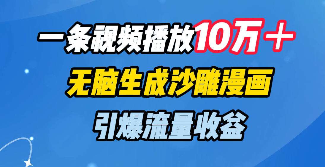 一条视频播放10万＋，无脑生成沙雕漫画，引爆流量收益-三贰项目网