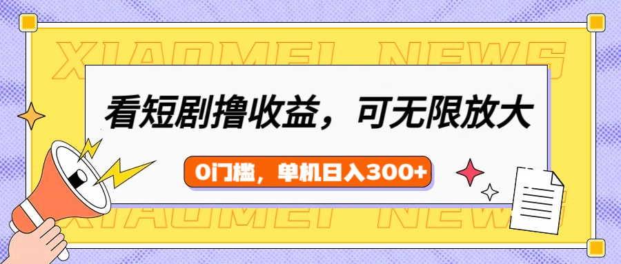 看短剧领收益，可矩阵无限放大，单机日收益300+，新手小白轻松上手-三贰项目网