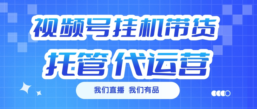 视频号挂机直播带货 全程托管代运营-三贰项目网