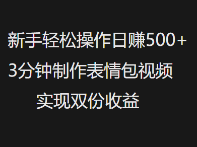 新手小白轻松操作日赚500+，3分钟制作表情包视频，实现双份收益-三贰项目网