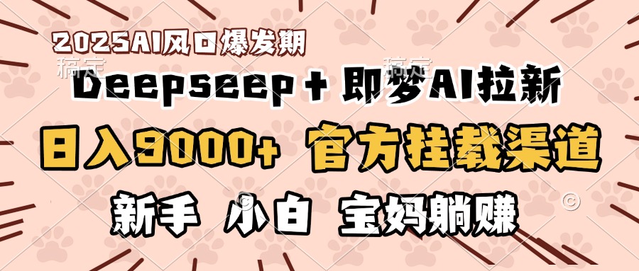 日入9000+！DeepSeep＋即梦拉新，官方挂载渠道，新手小白宝妈躺赚-三贰项目网