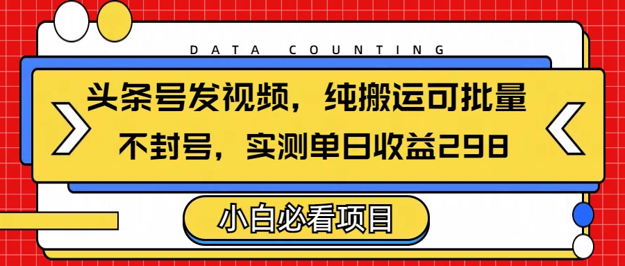 头条发视频，纯搬运可批量，不封号玩法实测单日收益单号298-三贰项目网