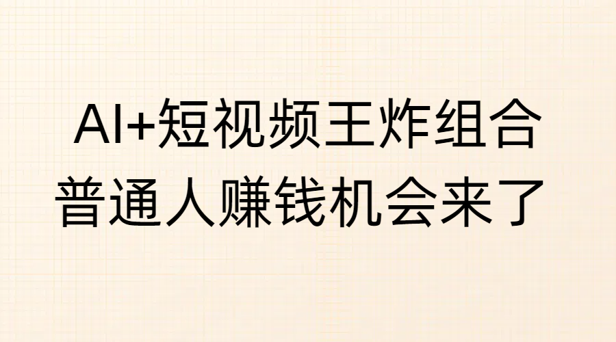 AI+短视频王炸组合，普通人赚钱机会来了-三贰项目网