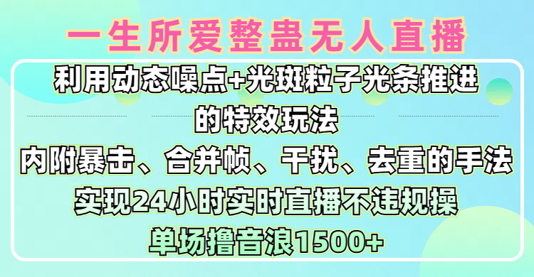 一生所爱无人整蛊升级版9.0，利用动态噪点+光斑粒子光条推进的特效玩法，内附暴击、合并帧、干扰、去重的手法，实现24小时实时直播不违规操，单场日入1500+，小白也能无脑驾驭-三贰项目网