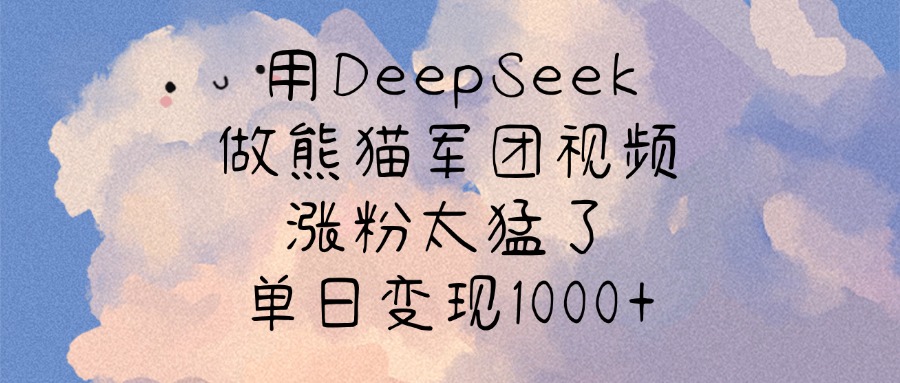 用DeepSeek做熊猫军团视频，涨粉太猛了，单日变现1000+-三贰项目网