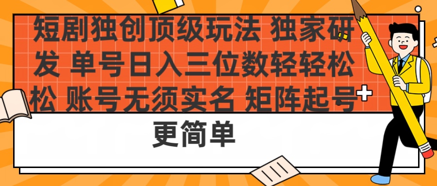 短剧独创顶级玩法 独家研发 单号日入三位数轻轻松松 账号无需实名 矩阵起号更简单-三贰项目网