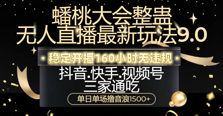 蟠桃大会整蛊无人直播新玩法9.0，稳定开播160小时无违规，抖音、快手、视频号三家通吃，单日单场撸音浪1500+-三贰项目网