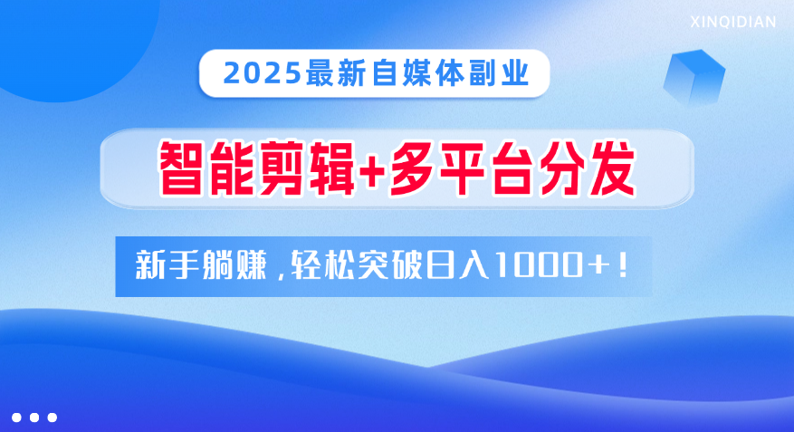 2025最新自媒体副业！智能剪辑+多平台分发，新手躺赚，轻松突破日入1000+！-三贰项目网