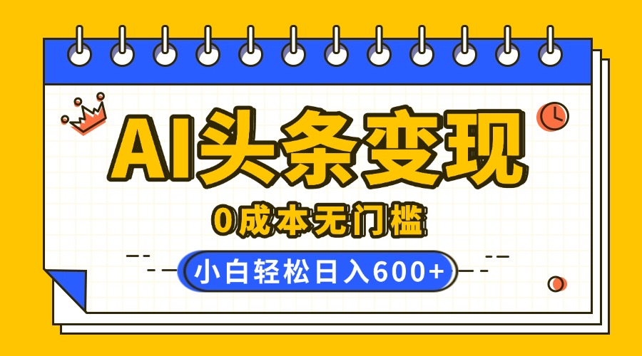 AI头条变现，0成本无门槛，简单复制粘贴，有手就行，小白轻松上手，日收益轻松600+-三贰项目网