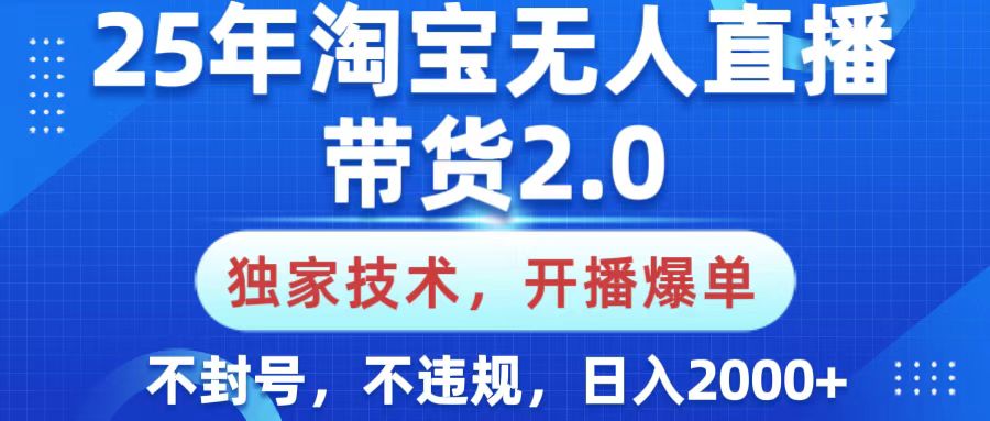 25年淘宝无人直播带货2.0，独家技术，开播爆单，纯小白易上手，不封号，不违规，，日入2000+-三贰项目网