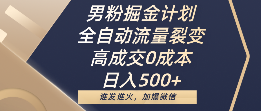 男粉掘金计划，全自动流量裂变，高成交0成本，日入500+，谁发谁火，加爆微信-三贰项目网