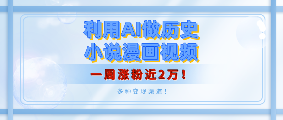 利用AI做历史小说漫画视频，有人月入5000+，一周涨粉近2万！多种变现渠道！-三贰项目网